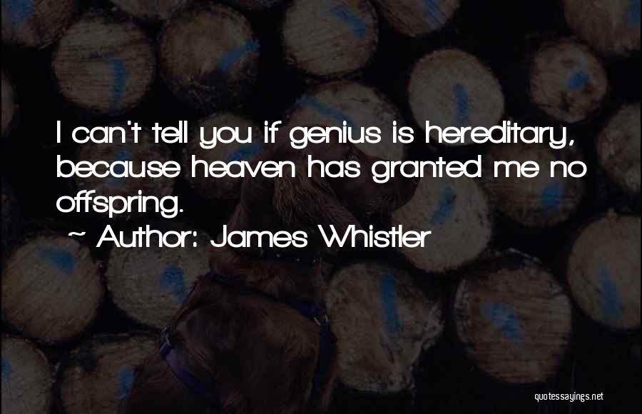 James Whistler Quotes: I Can't Tell You If Genius Is Hereditary, Because Heaven Has Granted Me No Offspring.