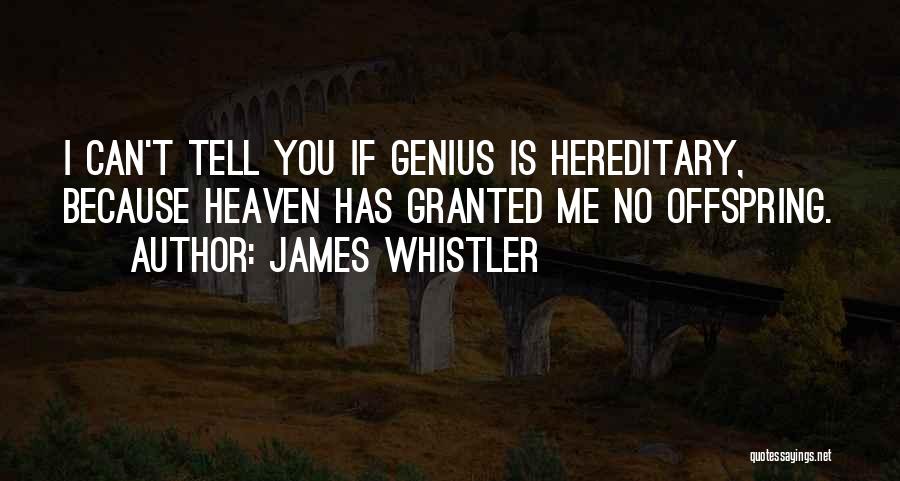 James Whistler Quotes: I Can't Tell You If Genius Is Hereditary, Because Heaven Has Granted Me No Offspring.