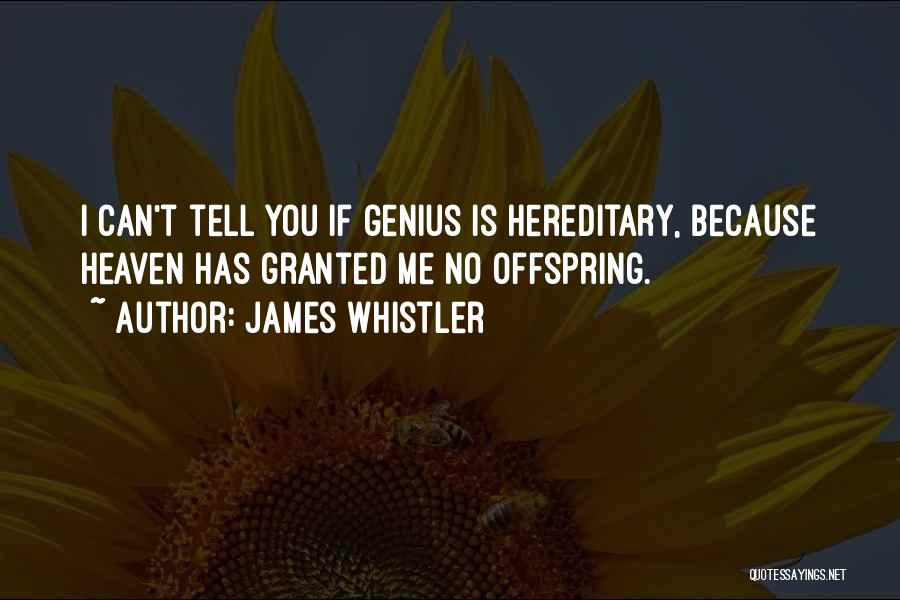 James Whistler Quotes: I Can't Tell You If Genius Is Hereditary, Because Heaven Has Granted Me No Offspring.