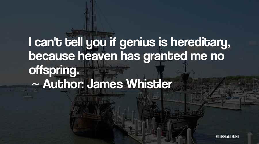 James Whistler Quotes: I Can't Tell You If Genius Is Hereditary, Because Heaven Has Granted Me No Offspring.