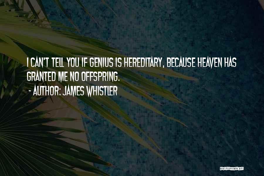 James Whistler Quotes: I Can't Tell You If Genius Is Hereditary, Because Heaven Has Granted Me No Offspring.