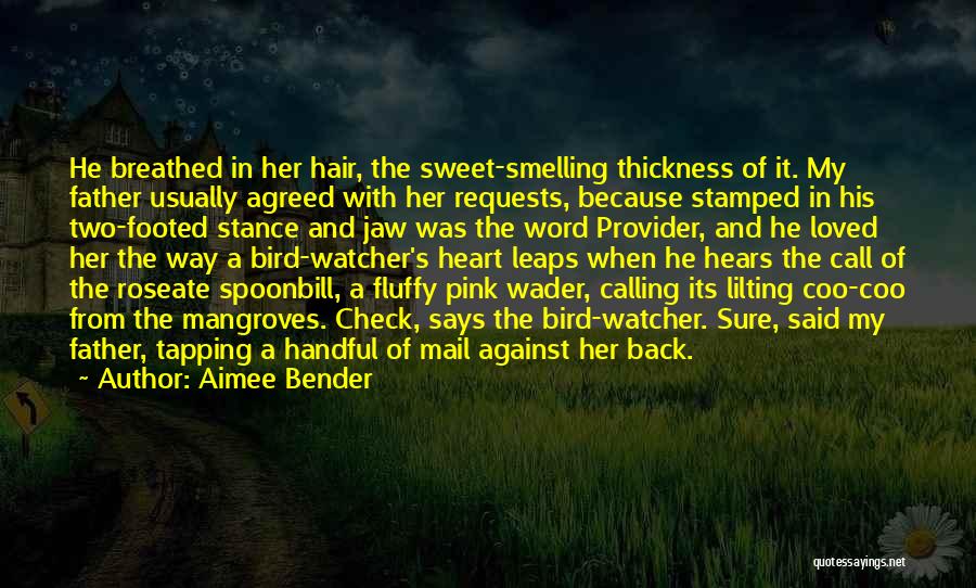 Aimee Bender Quotes: He Breathed In Her Hair, The Sweet-smelling Thickness Of It. My Father Usually Agreed With Her Requests, Because Stamped In