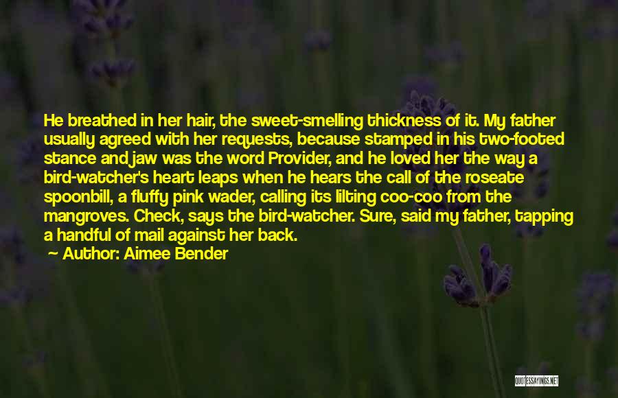Aimee Bender Quotes: He Breathed In Her Hair, The Sweet-smelling Thickness Of It. My Father Usually Agreed With Her Requests, Because Stamped In