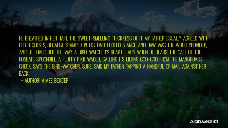 Aimee Bender Quotes: He Breathed In Her Hair, The Sweet-smelling Thickness Of It. My Father Usually Agreed With Her Requests, Because Stamped In