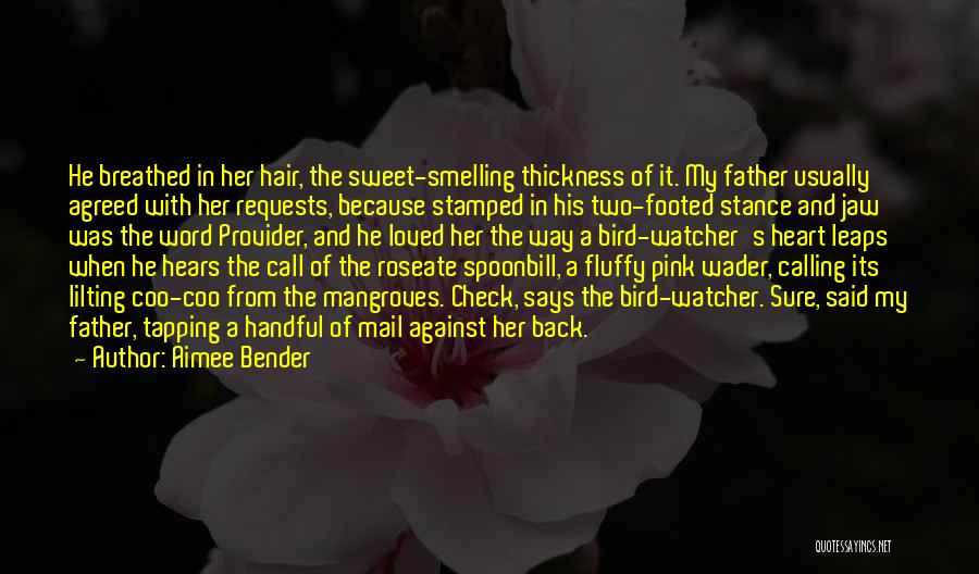 Aimee Bender Quotes: He Breathed In Her Hair, The Sweet-smelling Thickness Of It. My Father Usually Agreed With Her Requests, Because Stamped In
