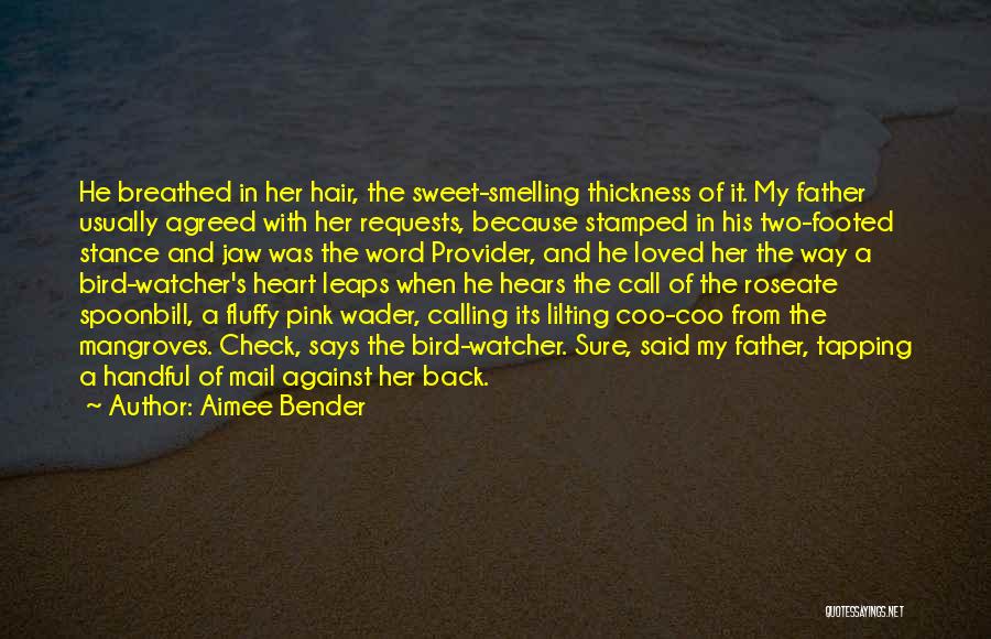 Aimee Bender Quotes: He Breathed In Her Hair, The Sweet-smelling Thickness Of It. My Father Usually Agreed With Her Requests, Because Stamped In