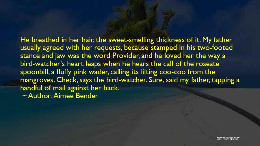 Aimee Bender Quotes: He Breathed In Her Hair, The Sweet-smelling Thickness Of It. My Father Usually Agreed With Her Requests, Because Stamped In