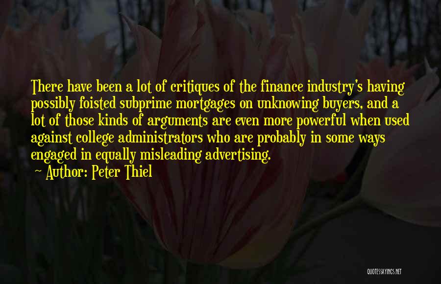 Peter Thiel Quotes: There Have Been A Lot Of Critiques Of The Finance Industry's Having Possibly Foisted Subprime Mortgages On Unknowing Buyers, And