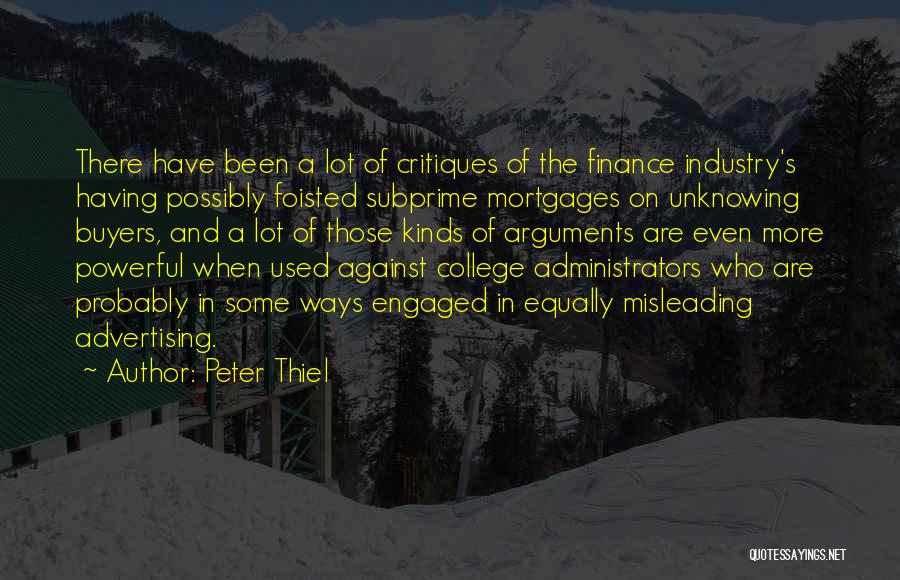 Peter Thiel Quotes: There Have Been A Lot Of Critiques Of The Finance Industry's Having Possibly Foisted Subprime Mortgages On Unknowing Buyers, And