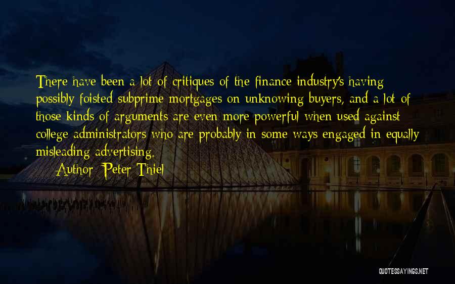 Peter Thiel Quotes: There Have Been A Lot Of Critiques Of The Finance Industry's Having Possibly Foisted Subprime Mortgages On Unknowing Buyers, And