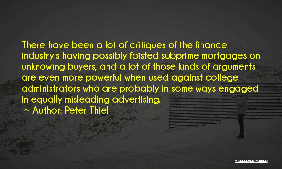 Peter Thiel Quotes: There Have Been A Lot Of Critiques Of The Finance Industry's Having Possibly Foisted Subprime Mortgages On Unknowing Buyers, And