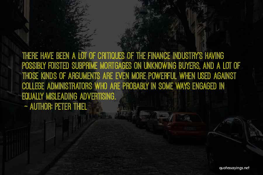 Peter Thiel Quotes: There Have Been A Lot Of Critiques Of The Finance Industry's Having Possibly Foisted Subprime Mortgages On Unknowing Buyers, And