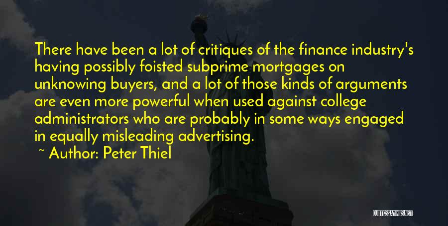 Peter Thiel Quotes: There Have Been A Lot Of Critiques Of The Finance Industry's Having Possibly Foisted Subprime Mortgages On Unknowing Buyers, And