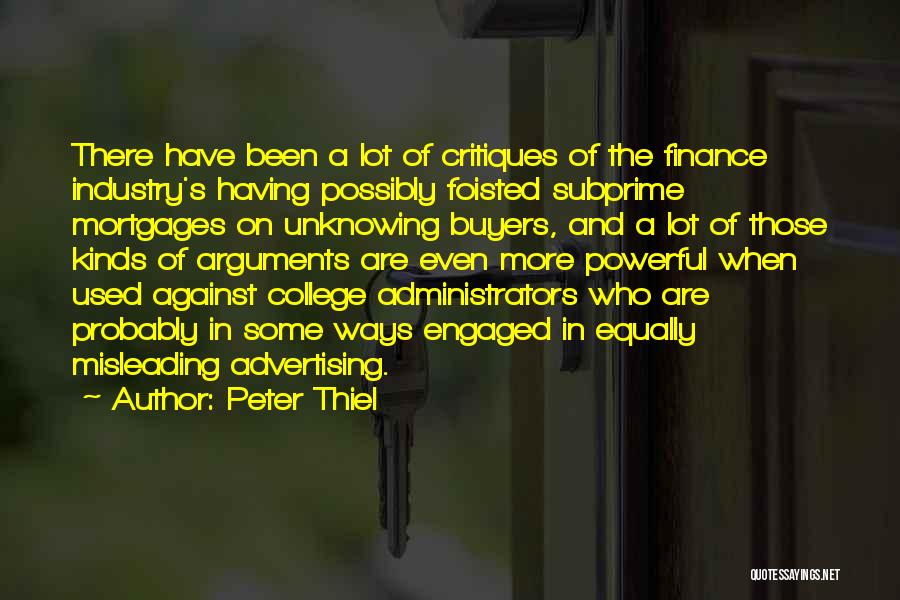 Peter Thiel Quotes: There Have Been A Lot Of Critiques Of The Finance Industry's Having Possibly Foisted Subprime Mortgages On Unknowing Buyers, And