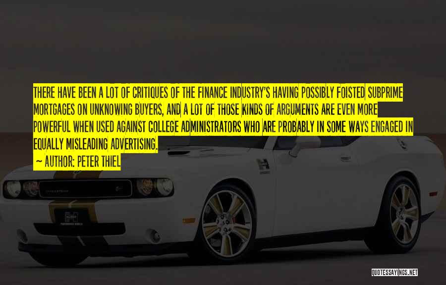 Peter Thiel Quotes: There Have Been A Lot Of Critiques Of The Finance Industry's Having Possibly Foisted Subprime Mortgages On Unknowing Buyers, And