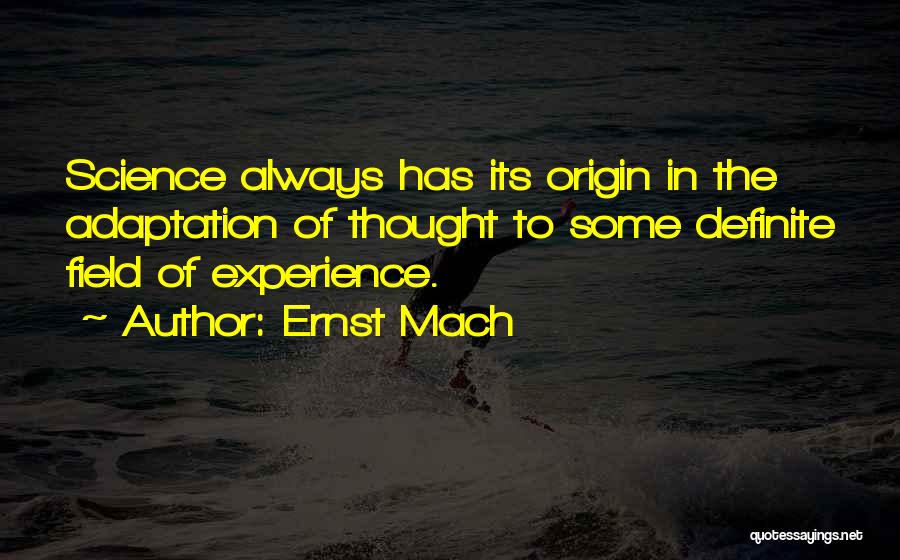 Ernst Mach Quotes: Science Always Has Its Origin In The Adaptation Of Thought To Some Definite Field Of Experience.