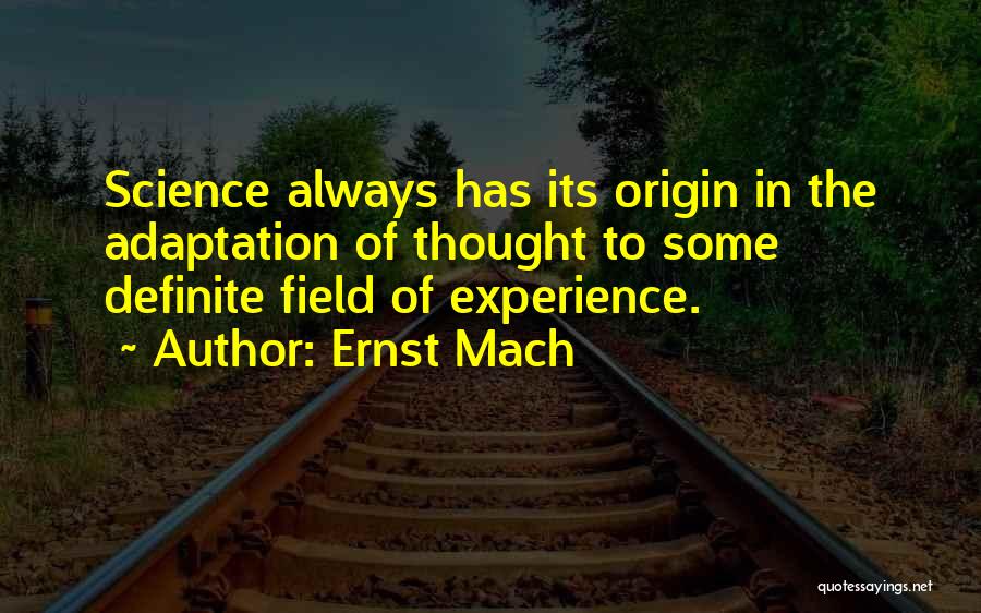 Ernst Mach Quotes: Science Always Has Its Origin In The Adaptation Of Thought To Some Definite Field Of Experience.