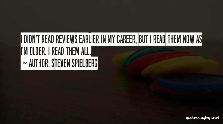 Steven Spielberg Quotes: I Didn't Read Reviews Earlier In My Career, But I Read Them Now As I'm Older. I Read Them All.