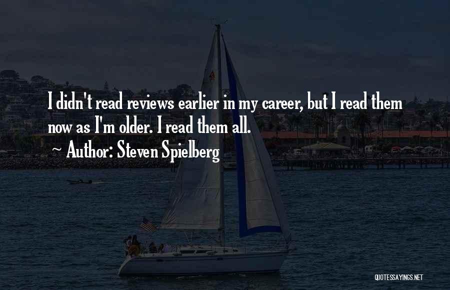 Steven Spielberg Quotes: I Didn't Read Reviews Earlier In My Career, But I Read Them Now As I'm Older. I Read Them All.