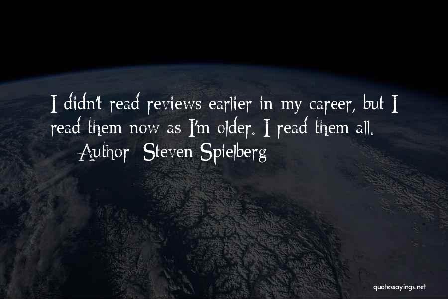 Steven Spielberg Quotes: I Didn't Read Reviews Earlier In My Career, But I Read Them Now As I'm Older. I Read Them All.