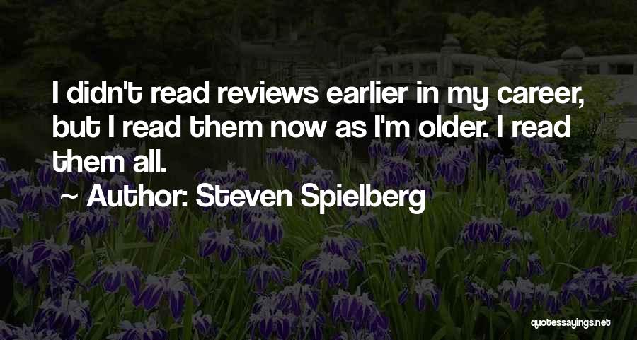 Steven Spielberg Quotes: I Didn't Read Reviews Earlier In My Career, But I Read Them Now As I'm Older. I Read Them All.