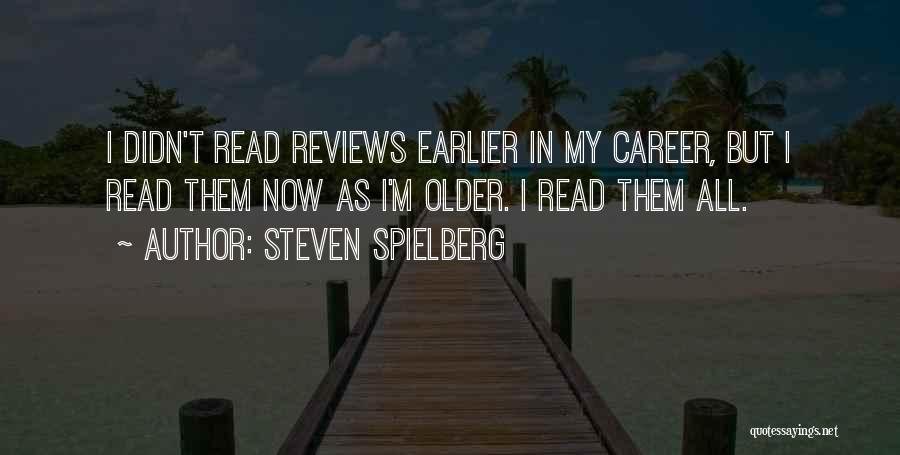 Steven Spielberg Quotes: I Didn't Read Reviews Earlier In My Career, But I Read Them Now As I'm Older. I Read Them All.