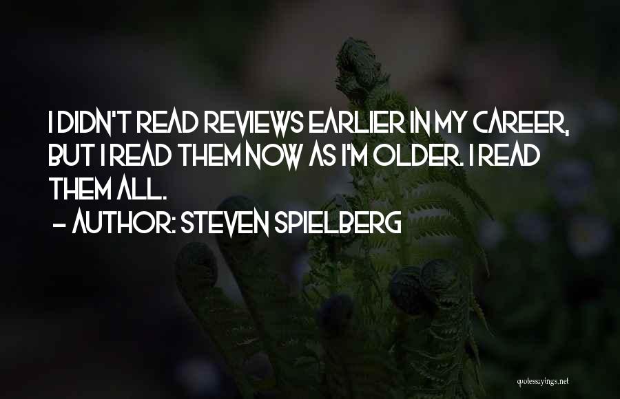 Steven Spielberg Quotes: I Didn't Read Reviews Earlier In My Career, But I Read Them Now As I'm Older. I Read Them All.