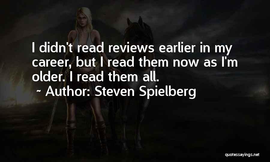 Steven Spielberg Quotes: I Didn't Read Reviews Earlier In My Career, But I Read Them Now As I'm Older. I Read Them All.