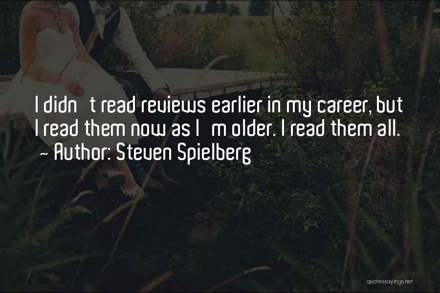 Steven Spielberg Quotes: I Didn't Read Reviews Earlier In My Career, But I Read Them Now As I'm Older. I Read Them All.