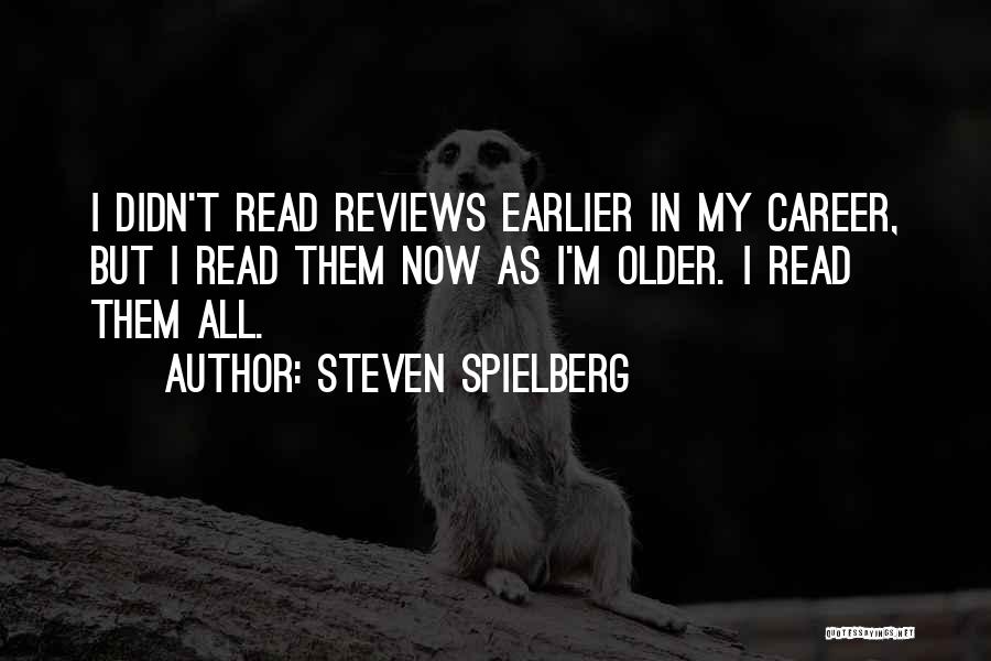 Steven Spielberg Quotes: I Didn't Read Reviews Earlier In My Career, But I Read Them Now As I'm Older. I Read Them All.