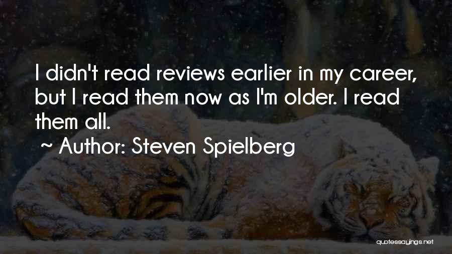 Steven Spielberg Quotes: I Didn't Read Reviews Earlier In My Career, But I Read Them Now As I'm Older. I Read Them All.