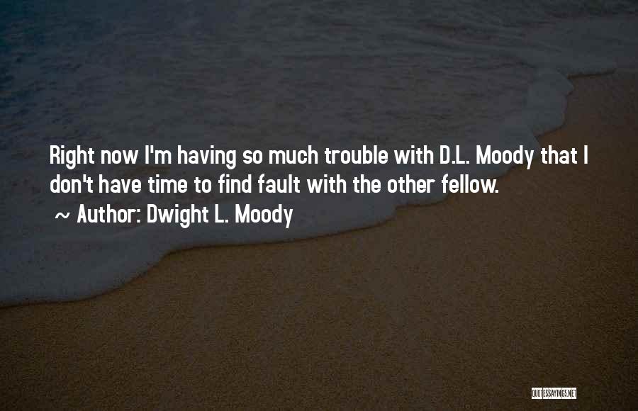 Dwight L. Moody Quotes: Right Now I'm Having So Much Trouble With D.l. Moody That I Don't Have Time To Find Fault With The