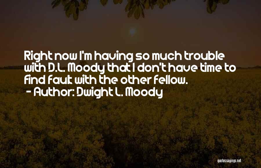 Dwight L. Moody Quotes: Right Now I'm Having So Much Trouble With D.l. Moody That I Don't Have Time To Find Fault With The