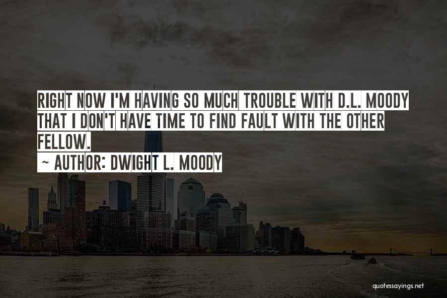 Dwight L. Moody Quotes: Right Now I'm Having So Much Trouble With D.l. Moody That I Don't Have Time To Find Fault With The