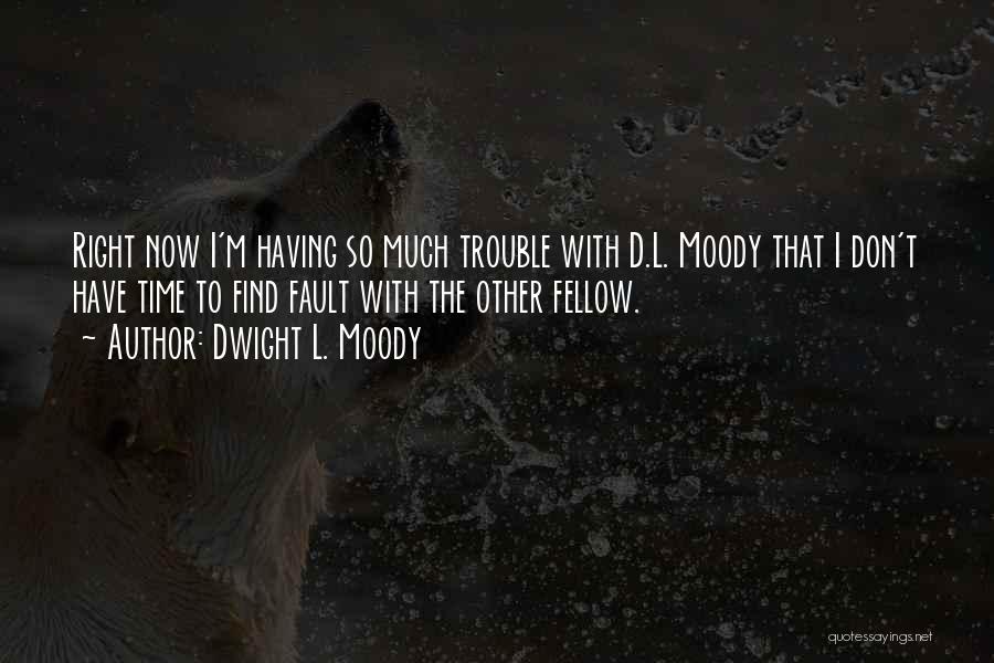 Dwight L. Moody Quotes: Right Now I'm Having So Much Trouble With D.l. Moody That I Don't Have Time To Find Fault With The
