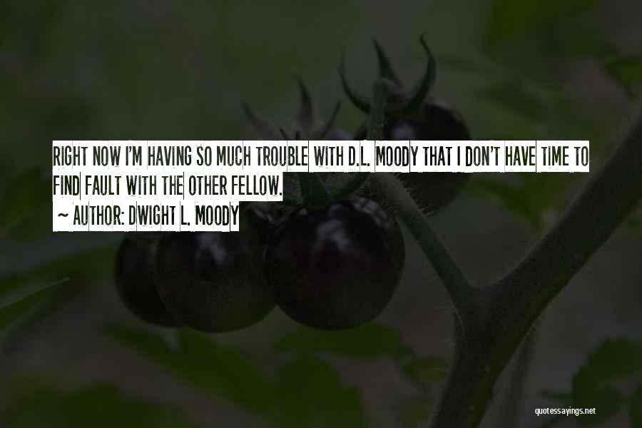 Dwight L. Moody Quotes: Right Now I'm Having So Much Trouble With D.l. Moody That I Don't Have Time To Find Fault With The