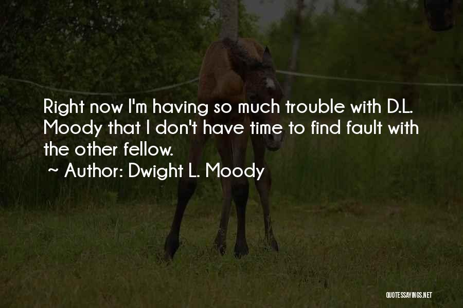 Dwight L. Moody Quotes: Right Now I'm Having So Much Trouble With D.l. Moody That I Don't Have Time To Find Fault With The