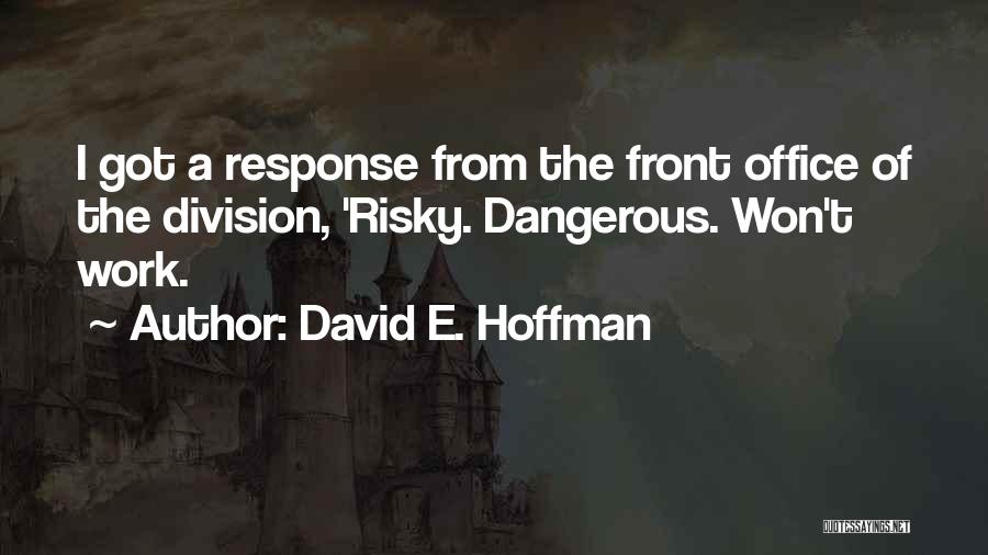 David E. Hoffman Quotes: I Got A Response From The Front Office Of The Division, 'risky. Dangerous. Won't Work.