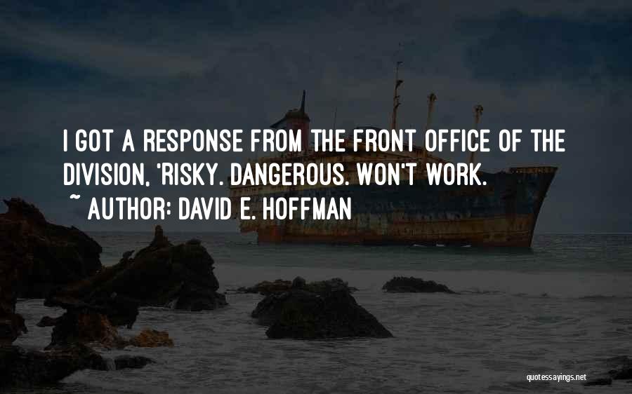 David E. Hoffman Quotes: I Got A Response From The Front Office Of The Division, 'risky. Dangerous. Won't Work.