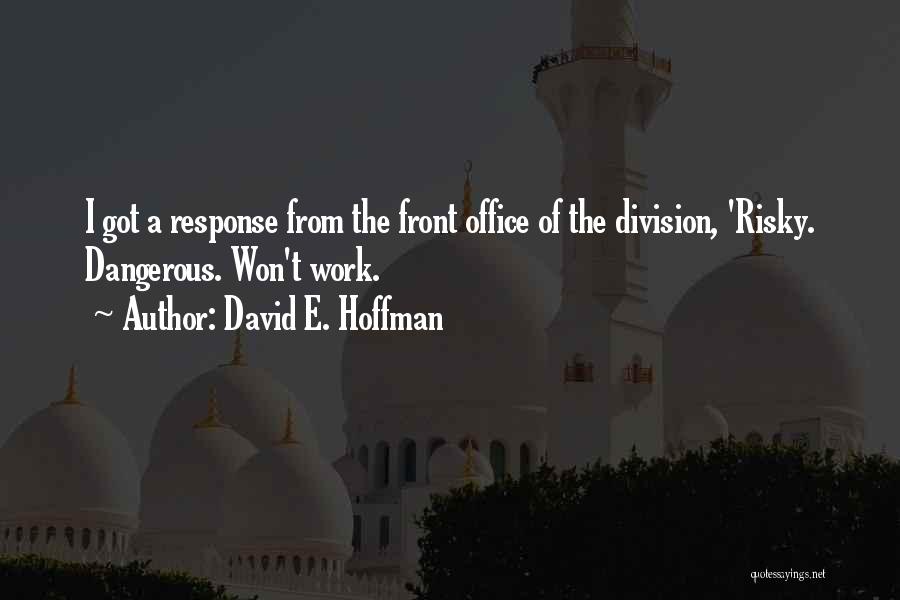 David E. Hoffman Quotes: I Got A Response From The Front Office Of The Division, 'risky. Dangerous. Won't Work.