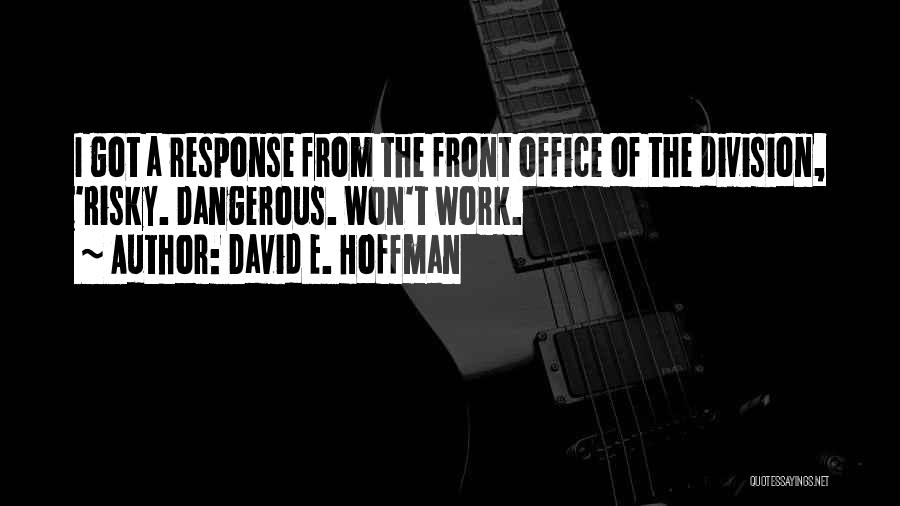 David E. Hoffman Quotes: I Got A Response From The Front Office Of The Division, 'risky. Dangerous. Won't Work.