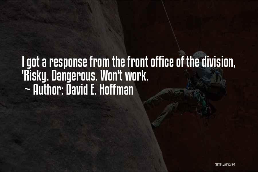 David E. Hoffman Quotes: I Got A Response From The Front Office Of The Division, 'risky. Dangerous. Won't Work.