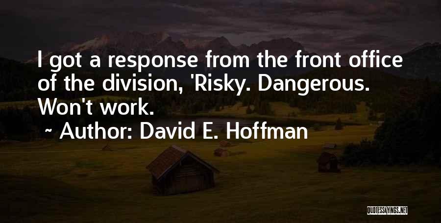 David E. Hoffman Quotes: I Got A Response From The Front Office Of The Division, 'risky. Dangerous. Won't Work.