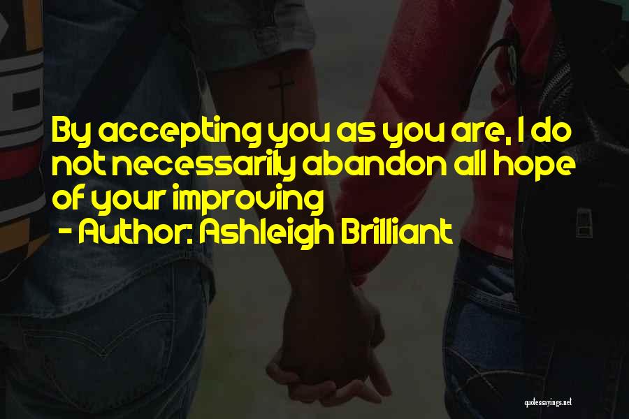 Ashleigh Brilliant Quotes: By Accepting You As You Are, I Do Not Necessarily Abandon All Hope Of Your Improving