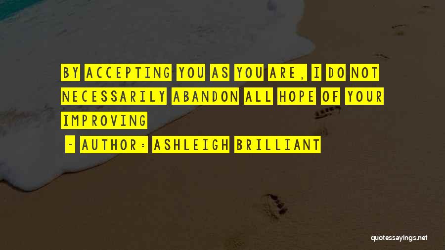 Ashleigh Brilliant Quotes: By Accepting You As You Are, I Do Not Necessarily Abandon All Hope Of Your Improving