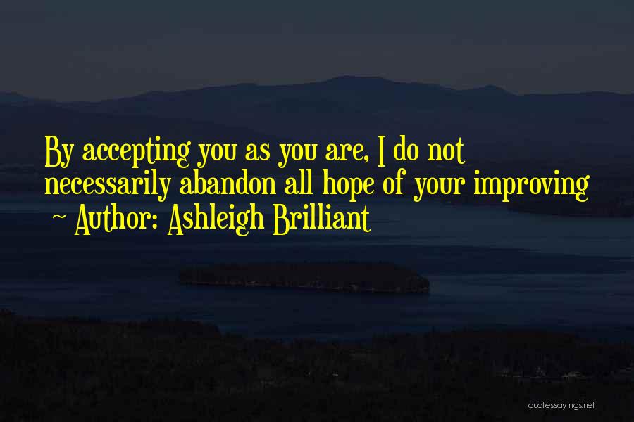 Ashleigh Brilliant Quotes: By Accepting You As You Are, I Do Not Necessarily Abandon All Hope Of Your Improving