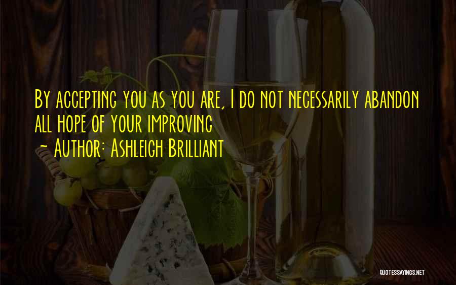 Ashleigh Brilliant Quotes: By Accepting You As You Are, I Do Not Necessarily Abandon All Hope Of Your Improving