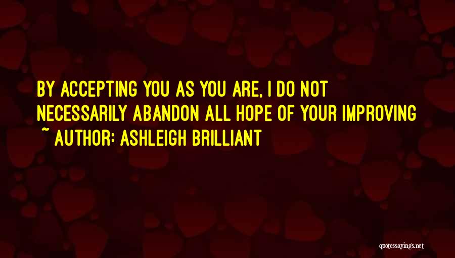 Ashleigh Brilliant Quotes: By Accepting You As You Are, I Do Not Necessarily Abandon All Hope Of Your Improving