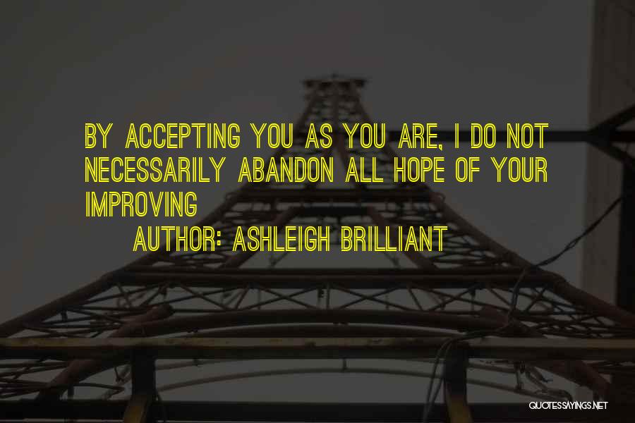 Ashleigh Brilliant Quotes: By Accepting You As You Are, I Do Not Necessarily Abandon All Hope Of Your Improving