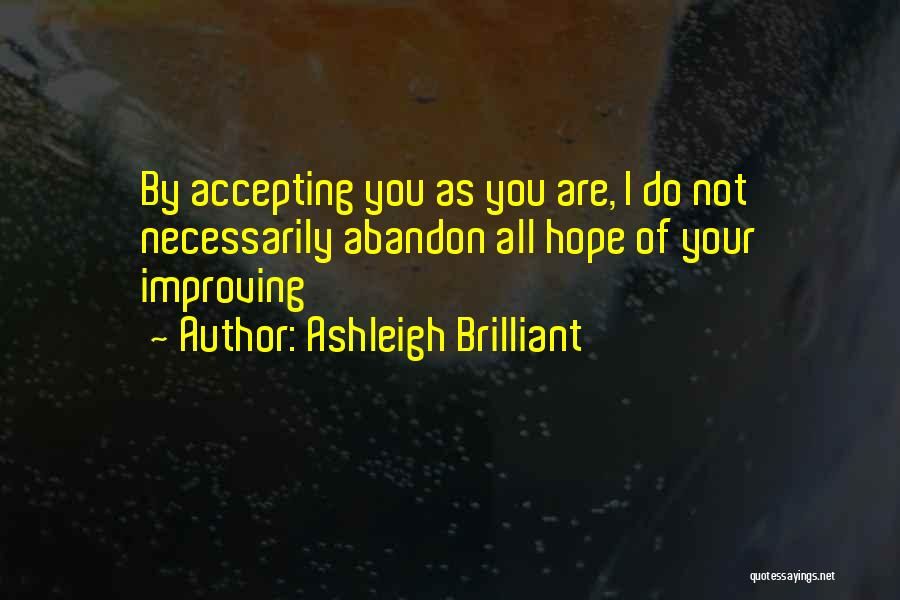 Ashleigh Brilliant Quotes: By Accepting You As You Are, I Do Not Necessarily Abandon All Hope Of Your Improving